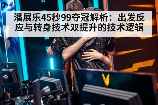 潘展乐45秒99夺冠解析：出发反应与转身技术双提升的技术逻辑