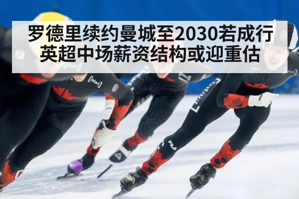 罗德里续约曼城至2030若成行 英超中场薪资结构或迎重估