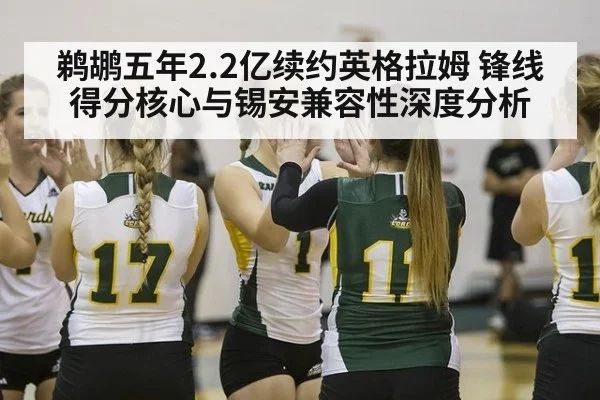 鹈鹕五年2.2亿续约英格拉姆 锋线得分核心与锡安兼容性深度分析
