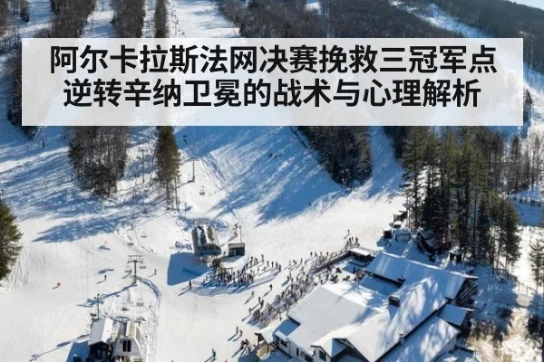 阿尔卡拉斯法网决赛挽救三冠军点逆转辛纳卫冕的战术与心理解析