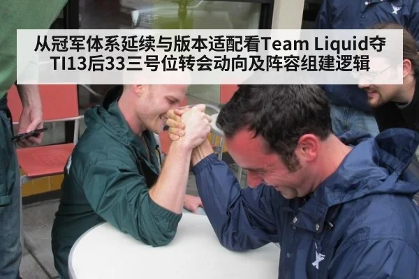 从冠军体系延续与版本适配看Team Liquid夺TI13后33三号位转会动向及阵容组建逻辑